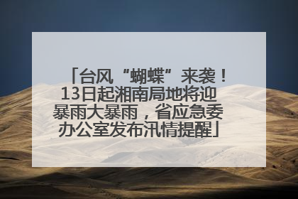 台风“蝴蝶”来袭！13日起湘南局地将迎暴雨大暴雨，省应急委办公室发布汛情提醒